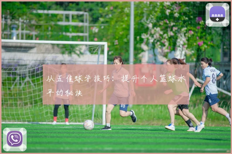 从五佳球学技巧:提升个人篮球水平的秘诀