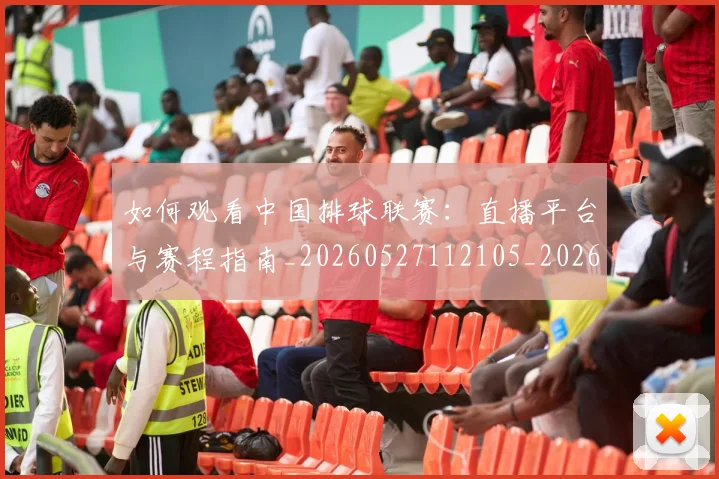 如何观看中国排球联赛:直播平台与赛程指南_20260527112105_20260609161101