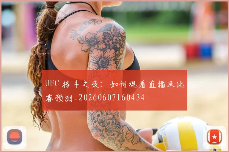 UFC 格斗之夜：如何观看直播及比赛预测_20260607160434