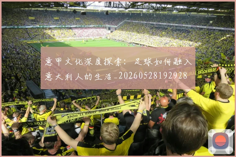 意甲文化深度探索：足球如何融入意大利人的生活_20260528192928