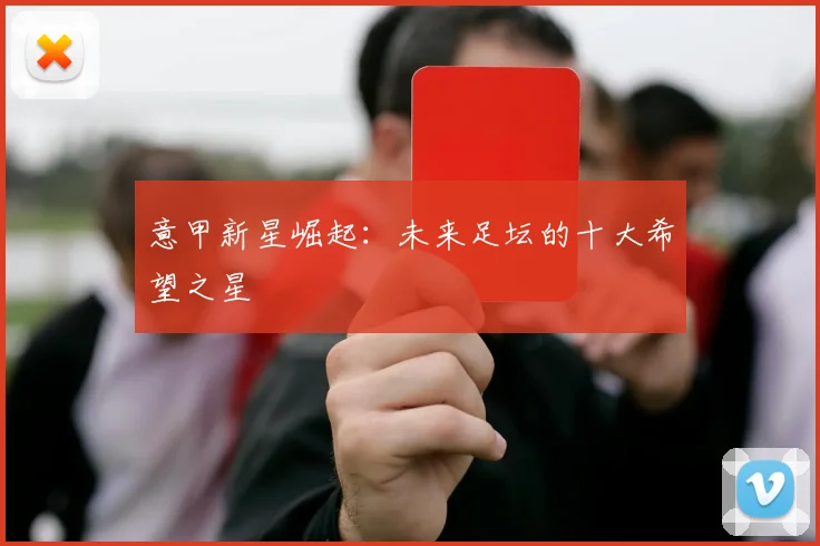 意甲新星崛起:未来足坛的十大希望之星