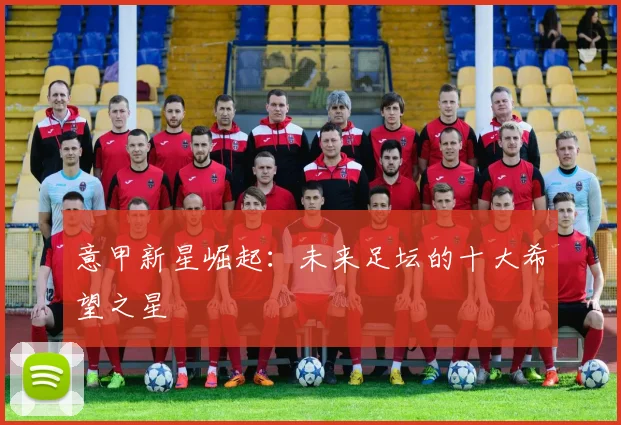 意甲新星崛起:未来足坛的十大希望之星