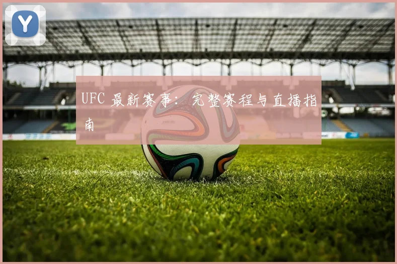 UFC 最新赛事：完整赛程与直播指南