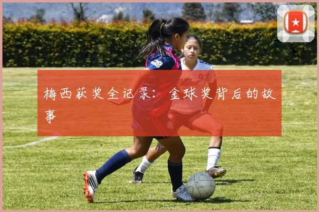 梅西获奖全记录：金球奖背后的故事