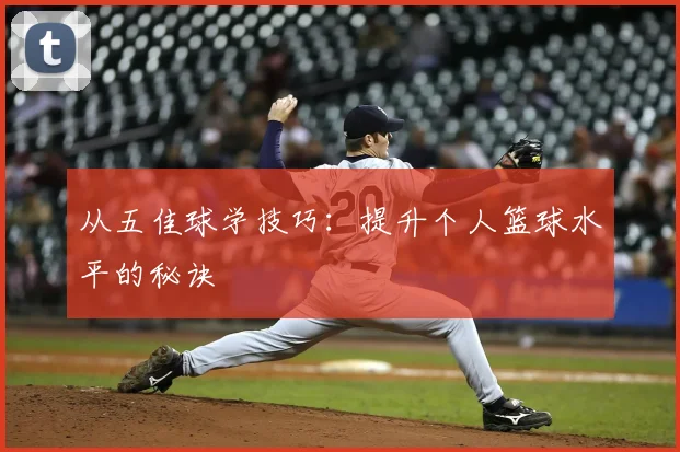 从五佳球学技巧：提升个人篮球水平的秘诀